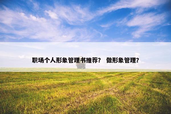 职场个人形象管理书推荐？ 做形象管理？