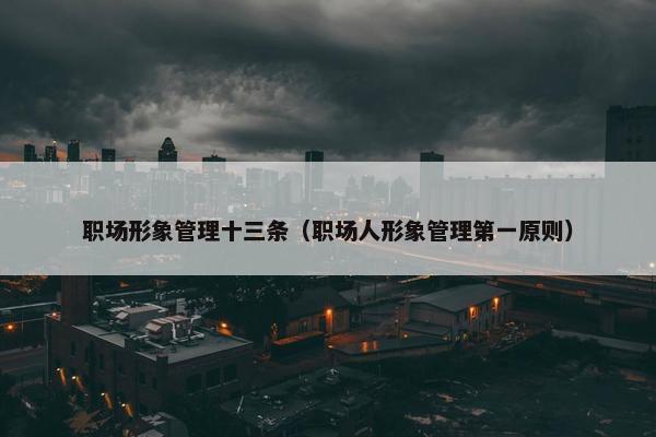 职场形象管理十三条（职场人形象管理第一原则）