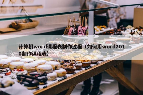 计算机word课程表制作过程（如何用word2010制作课程表）
