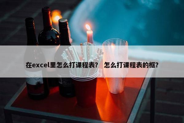 在excel里怎么打课程表？ 怎么打课程表的框？