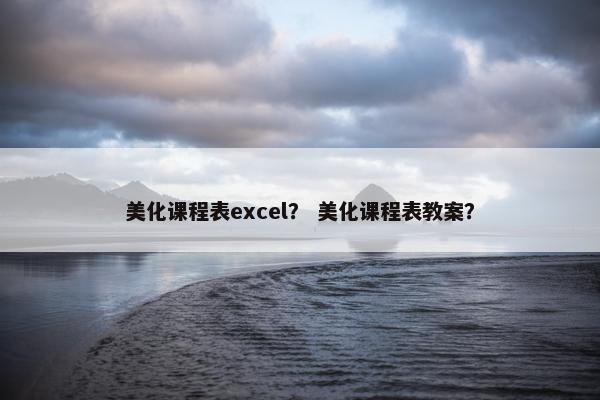 美化课程表excel？ 美化课程表教案？