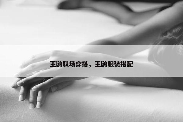 王鸥职场穿搭，王鸥服装搭配