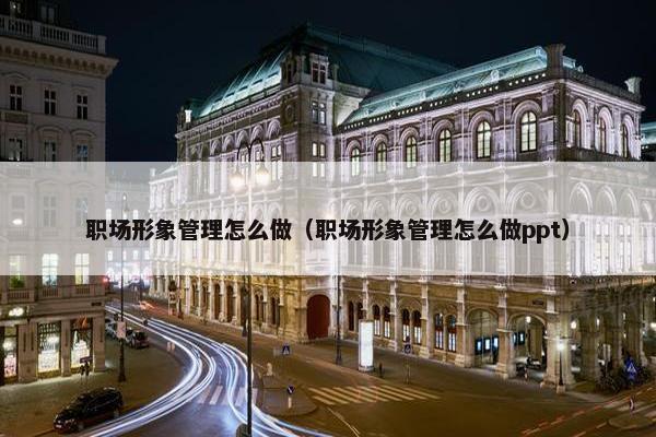 职场形象管理怎么做（职场形象管理怎么做ppt）