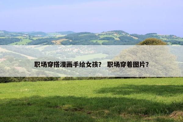 职场穿搭漫画手绘女孩？ 职场穿着图片？