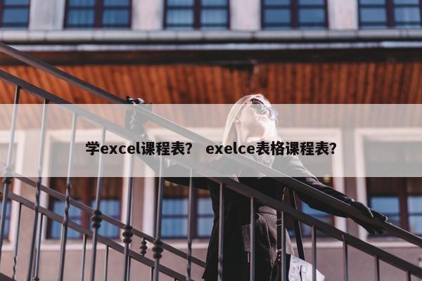 学excel课程表？ exelce表格课程表？