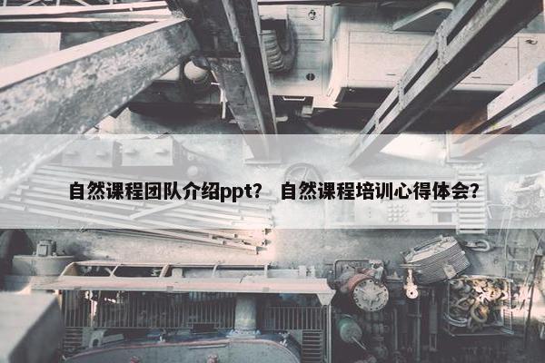 自然课程团队介绍ppt？ 自然课程培训心得体会？