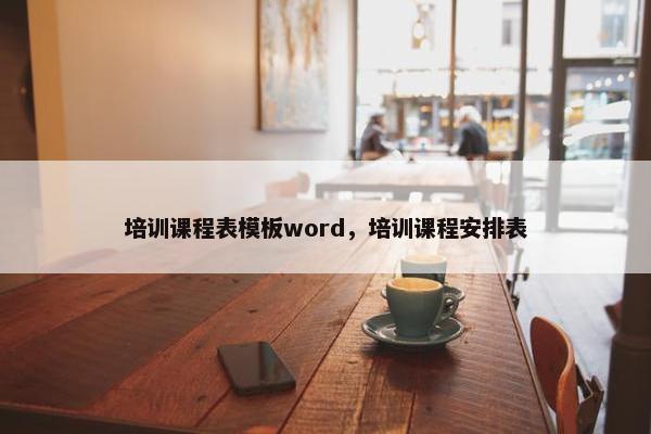培训课程表模板word，培训课程安排表