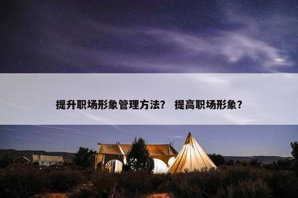 提升职场形象管理方法？ 提高职场形象？