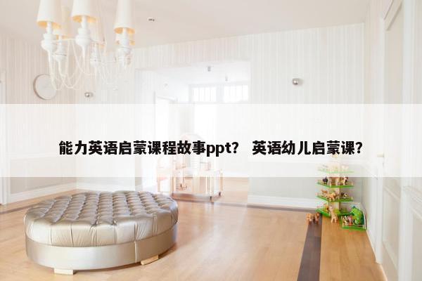 能力英语启蒙课程故事ppt？ 英语幼儿启蒙课？