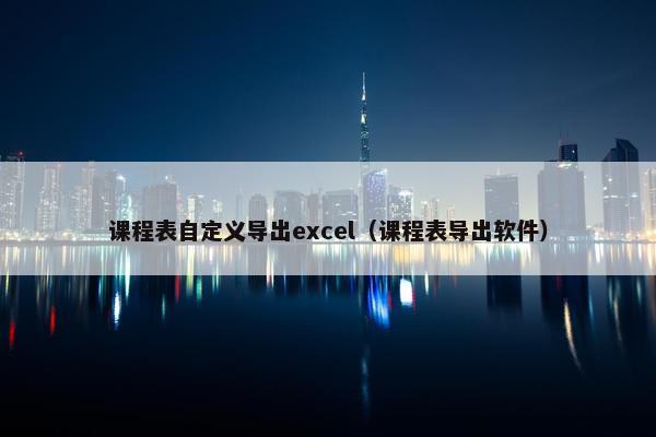 课程表自定义导出excel（课程表导出软件）