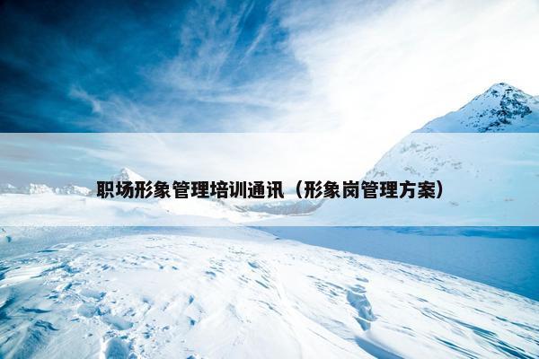 职场形象管理培训通讯（形象岗管理方案）