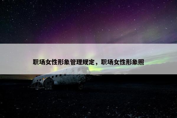 职场女性形象管理规定，职场女性形象照