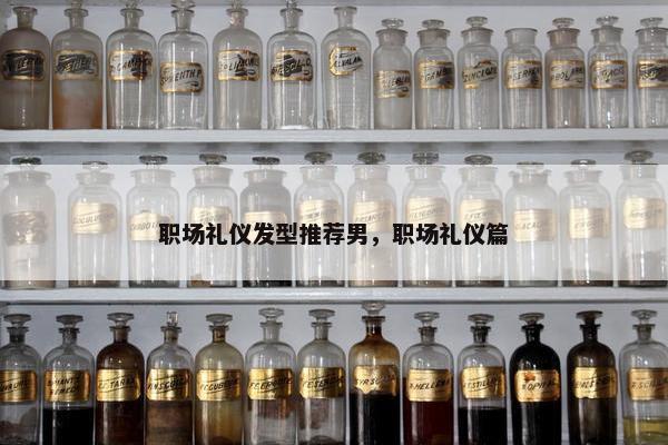 职场礼仪发型推荐男，职场礼仪篇