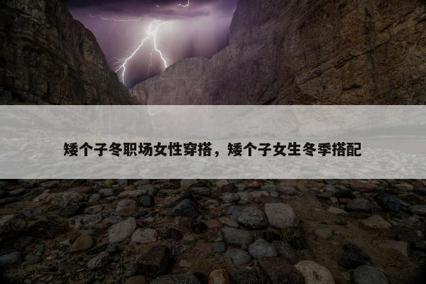 矮个子冬职场女性穿搭，矮个子女生冬季搭配