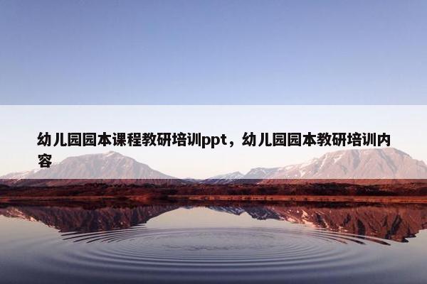 幼儿园园本课程教研培训ppt，幼儿园园本教研培训内容