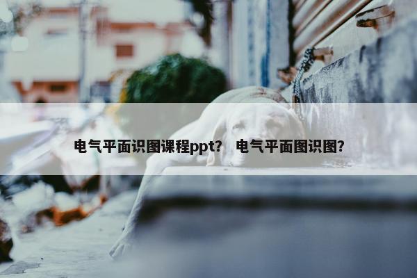 电气平面识图课程ppt？ 电气平面图识图？