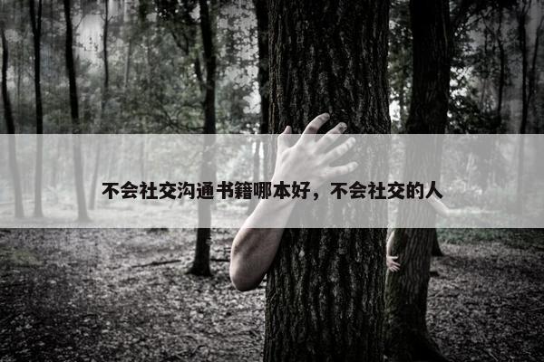 不会社交沟通书籍哪本好，不会社交的人