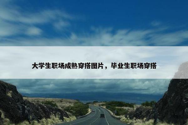 大学生职场成熟穿搭图片，毕业生职场穿搭