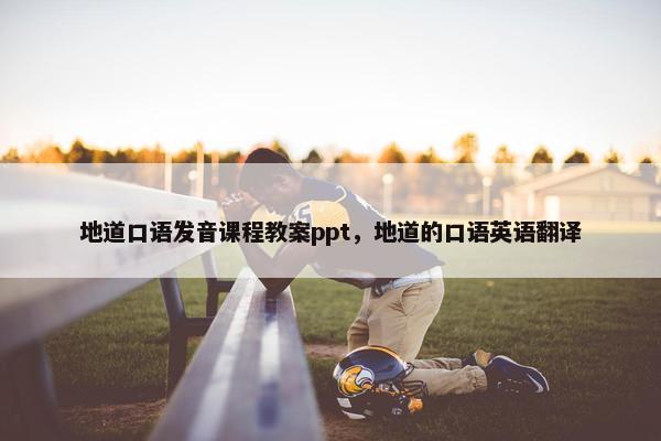 地道口语发音课程教案ppt，地道的口语英语翻译