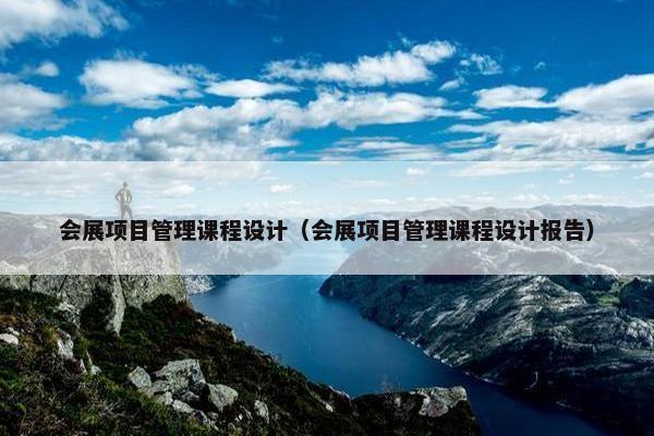 会展项目管理课程设计（会展项目管理课程设计报告）