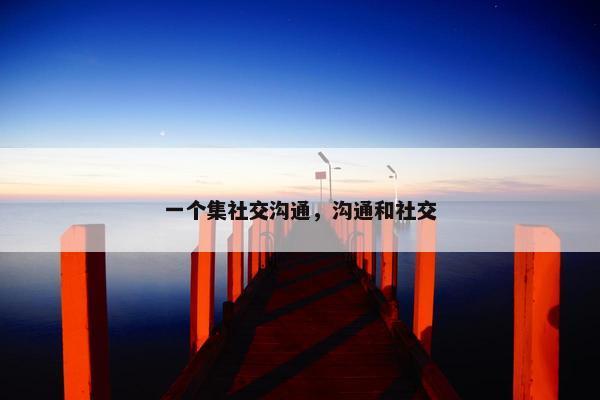 一个集社交沟通，沟通和社交