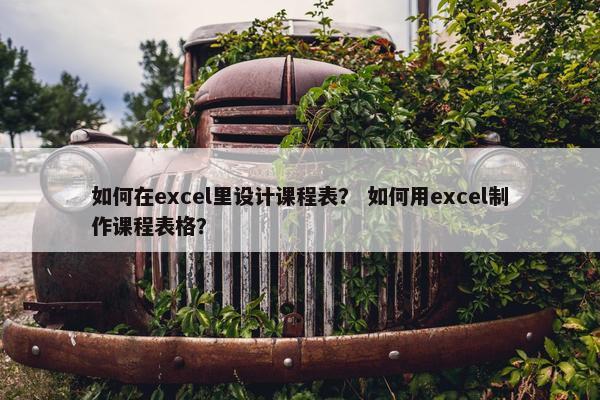 如何在excel里设计课程表？ 如何用excel制作课程表格？
