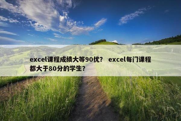 excel课程成绩大等90优？ excel每门课程都大于80分的学生？