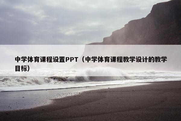 中学体育课程设置PPT（中学体育课程教学设计的教学目标）