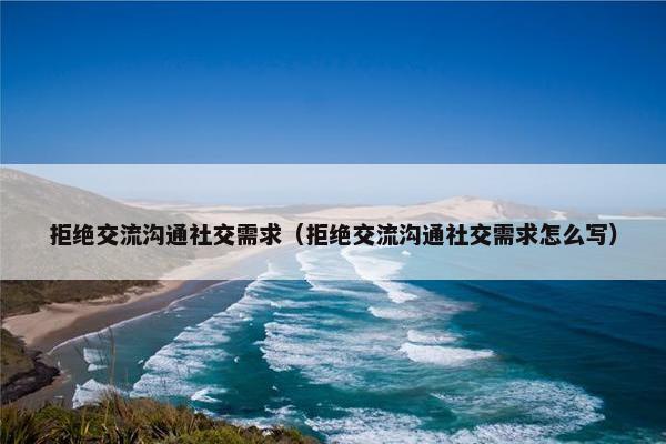 拒绝交流沟通社交需求（拒绝交流沟通社交需求怎么写）
