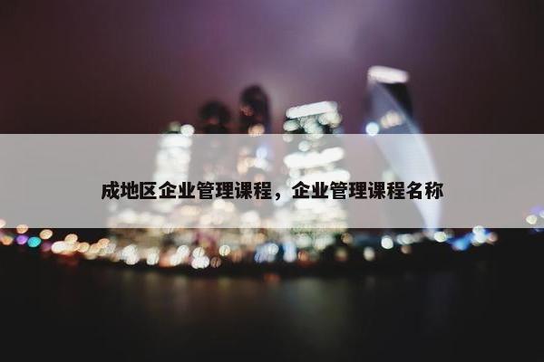 成地区企业管理课程，企业管理课程名称