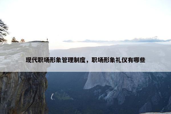 现代职场形象管理制度，职场形象礼仪有哪些