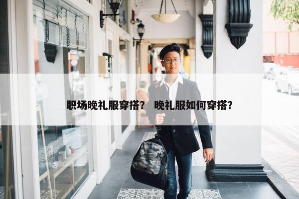 职场晚礼服穿搭？ 晚礼服如何穿搭？