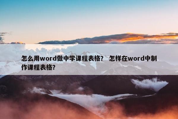 怎么用word做中学课程表格？ 怎样在word中制作课程表格？