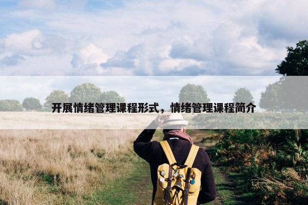 开展情绪管理课程形式，情绪管理课程简介