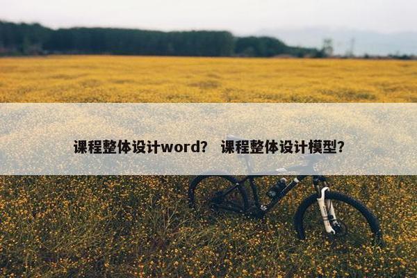 课程整体设计word？ 课程整体设计模型？