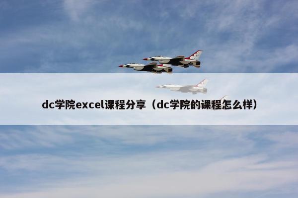 dc学院excel课程分享（dc学院的课程怎么样）
