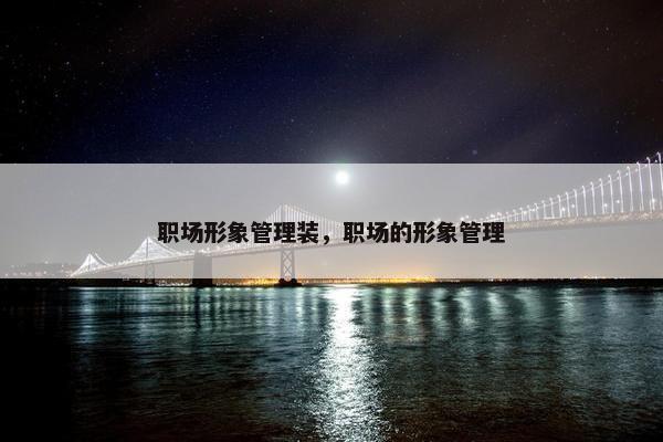 职场形象管理装，职场的形象管理