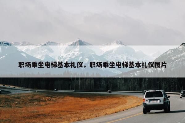 职场乘坐电梯基本礼仪，职场乘坐电梯基本礼仪图片