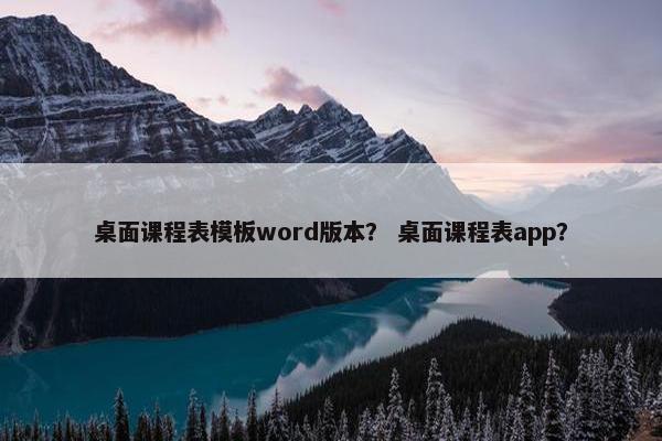 桌面课程表模板word版本？ 桌面课程表app？
