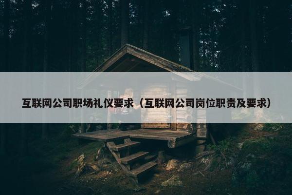 互联网公司职场礼仪要求（互联网公司岗位职责及要求）