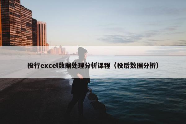 投行excel数据处理分析课程（投后数据分析）