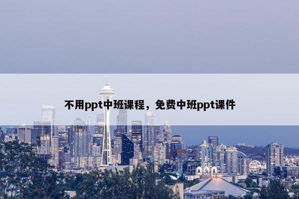 不用ppt中班课程，免费中班ppt课件