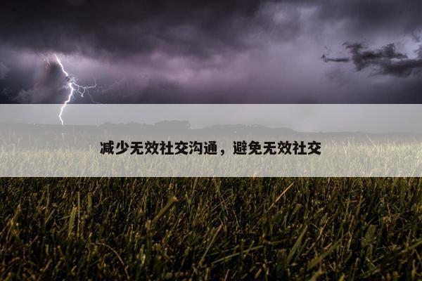 减少无效社交沟通，避免无效社交