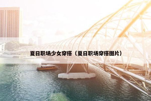 夏日职场少女穿搭（夏日职场穿搭图片）