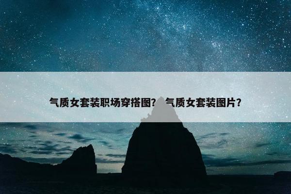 气质女套装职场穿搭图？ 气质女套装图片？