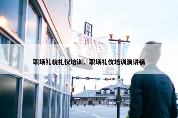 职场礼貌礼仪培训，职场礼仪培训演讲稿