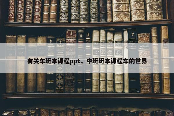 有关车班本课程ppt，中班班本课程车的世界