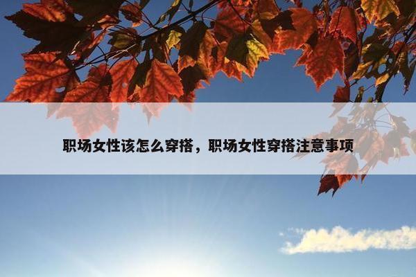 职场女性该怎么穿搭，职场女性穿搭注意事项