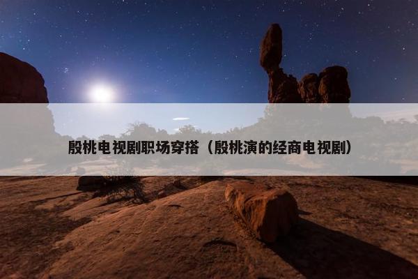 殷桃电视剧职场穿搭（殷桃演的经商电视剧）