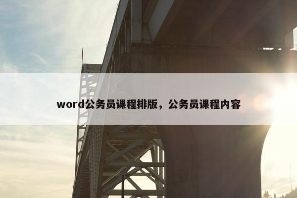 word公务员课程排版，公务员课程内容
